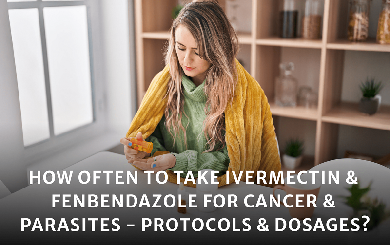 How Often To Take Ivermectin And Fenbendazole For Cancer And Parasites – Protocols & Dosages?